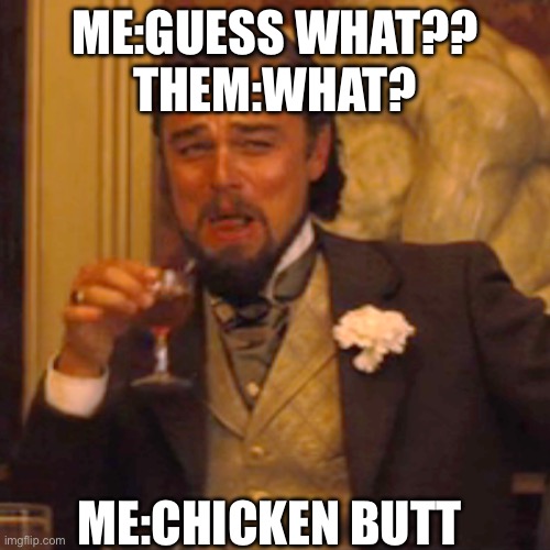 Laughing Leo | ME:GUESS WHAT??
THEM:WHAT? ME:CHICKEN BUTT | image tagged in memes,laughing leo | made w/ Imgflip meme maker