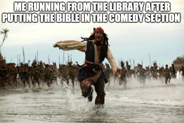 this is not a insult to people who are Christians. | ME RUNNING FROM THE LIBRARY AFTER PUTTING THE BIBLE IN THE COMEDY SECTION | image tagged in captain jack sparrow running,dark humor | made w/ Imgflip meme maker