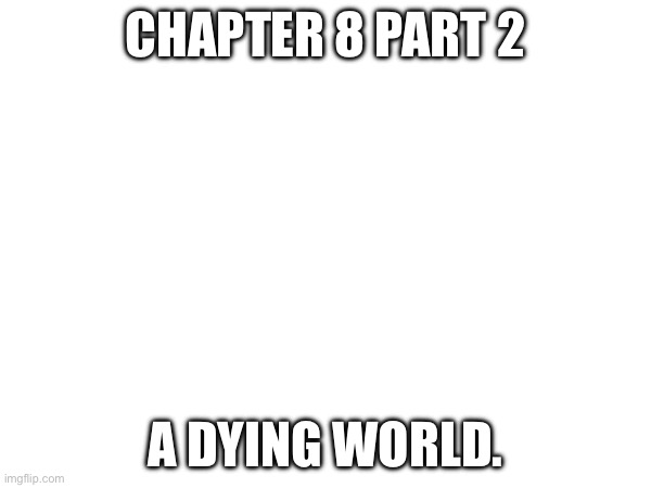 Finally its finished. | CHAPTER 8 PART 2; A DYING WORLD. | made w/ Imgflip meme maker