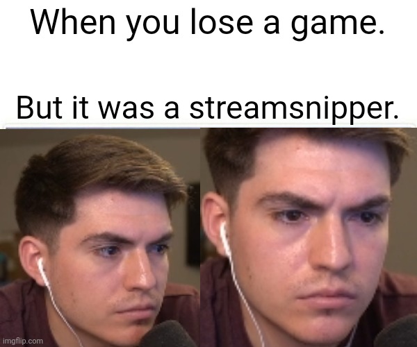 Bored, Triggered | When you lose a game. But it was a streamsnipper. | image tagged in bored,triggered | made w/ Imgflip meme maker