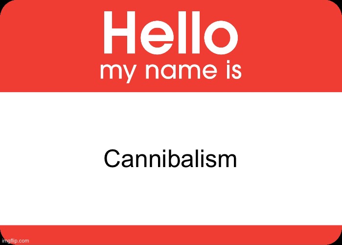 Hello My Name Is | Cannibalism | image tagged in hello my name is | made w/ Imgflip meme maker