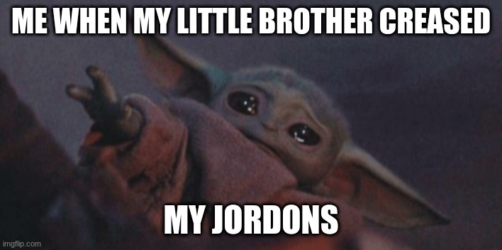 sup | ME WHEN MY LITTLE BROTHER CREASED; MY JORDONS | image tagged in baby yoda cry | made w/ Imgflip meme maker