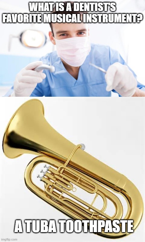 WHAT IS A DENTIST'S FAVORITE MUSICAL INSTRUMENT? A TUBA TOOTHPASTE | image tagged in dentist,got tuba | made w/ Imgflip meme maker