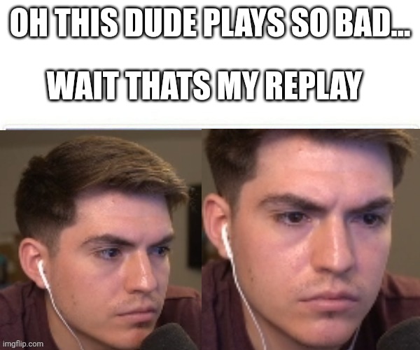 Gamin | OH THIS DUDE PLAYS SO BAD... WAIT THATS MY REPLAY | image tagged in bored triggered | made w/ Imgflip meme maker