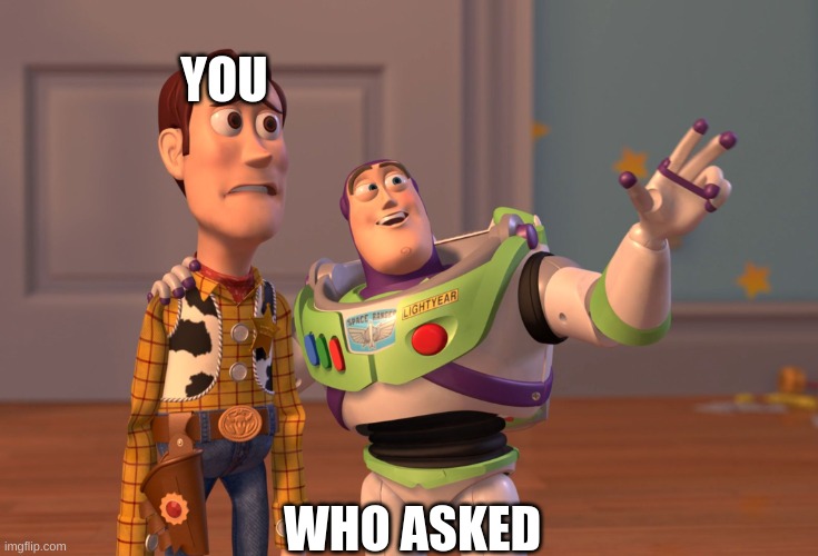 X, X Everywhere | YOU; WHO ASKED | image tagged in memes,x x everywhere | made w/ Imgflip meme maker