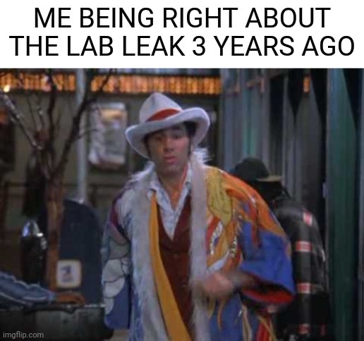 ME BEING RIGHT ABOUT THE LAB LEAK 3 YEARS AGO | made w/ Imgflip meme maker