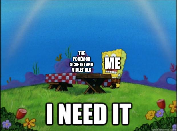 spongebob I need it | THE POKÉMON SCARLET AND VIOLET DLC; ME | image tagged in spongebob i need it | made w/ Imgflip meme maker