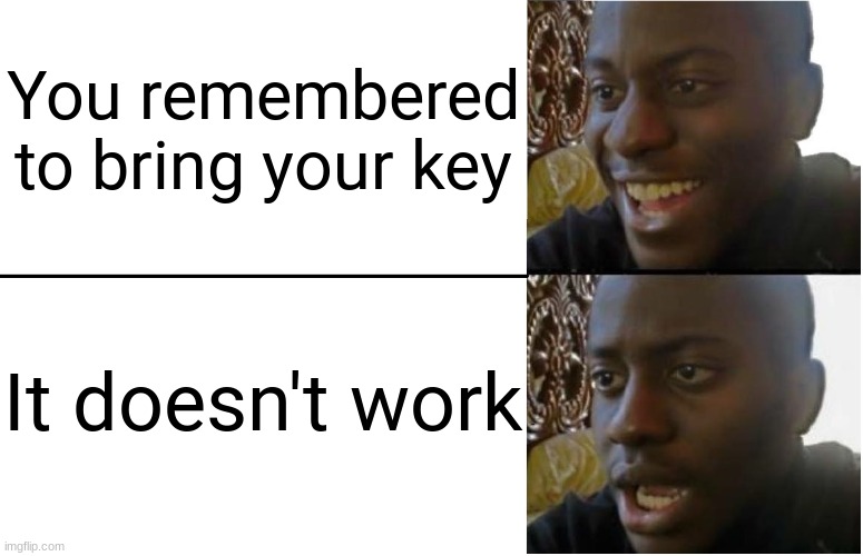 Disappointed Black Guy | You remembered to bring your key; It doesn't work | image tagged in memes,funny | made w/ Imgflip meme maker