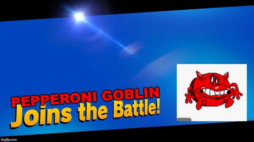 Blank Joins the battle | PEPPERONI GOBLIN | image tagged in blank joins the battle | made w/ Imgflip meme maker