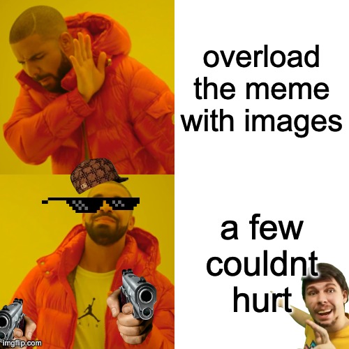 only a few | overload the meme with images; a few couldnt hurt | image tagged in memes,drake hotline bling,funny memes,gifs | made w/ Imgflip meme maker