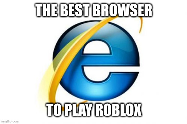 Internet Explorer Meme | THE BEST BROWSER TO PLAY ROBLOX | image tagged in memes,internet explorer | made w/ Imgflip meme maker