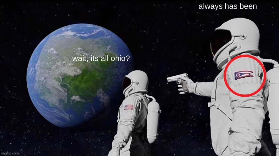 bro its the ohio state flag | always has been; wait, its all ohio? | image tagged in memes,always has been,ohio,hold up wait a minute something aint right | made w/ Imgflip meme maker