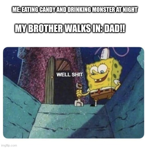 well sh!t | MY BROTHER WALKS IN: DAD!! ME: EATING CANDY AND DRINKING MONSTER AT NIGHT | image tagged in well shit spongebob edition | made w/ Imgflip meme maker