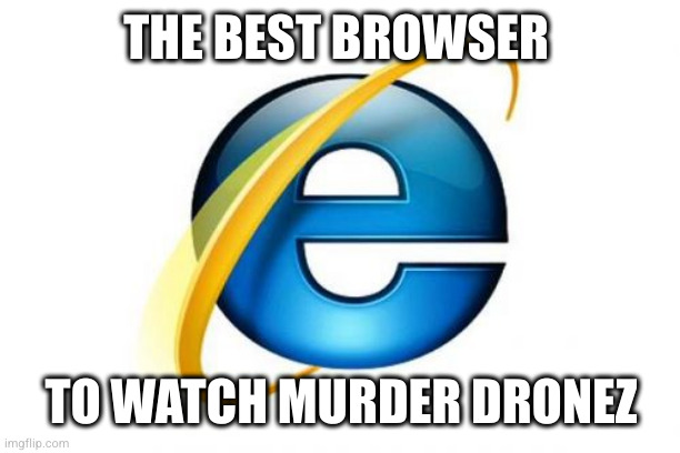 Internet Explorer Meme | THE BEST BROWSER TO WATCH MURDER DRONEZ | image tagged in memes,internet explorer | made w/ Imgflip meme maker