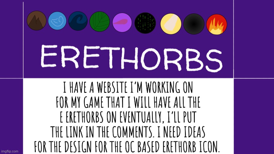 OC based Erethorb icon | I HAVE A WEBSITE I’M WORKING ON FOR MY GAME THAT I WILL HAVE ALL THE E ERETHORBS ON EVENTUALLY, I’LL PUT THE LINK IN THE COMMENTS. I NEED IDEAS FOR THE DESIGN FOR THE OC BASED ERETHORB ICON. | image tagged in erethorbs | made w/ Imgflip meme maker