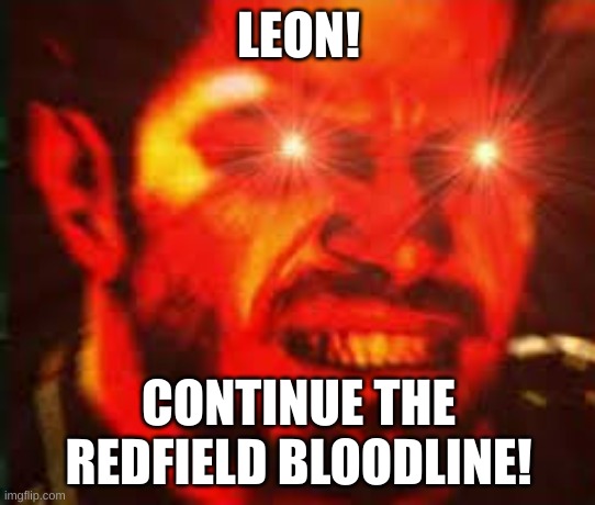 THE REDFIELD BLOODLINE | LEON! CONTINUE THE REDFIELD BLOODLINE! | image tagged in resident evil | made w/ Imgflip meme maker