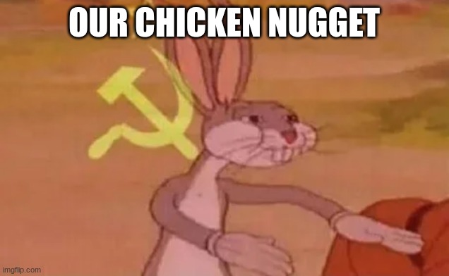 Its ours | OUR CHICKEN NUGGET | image tagged in bugs bunny communist,chicken nuggets,memes,our | made w/ Imgflip meme maker