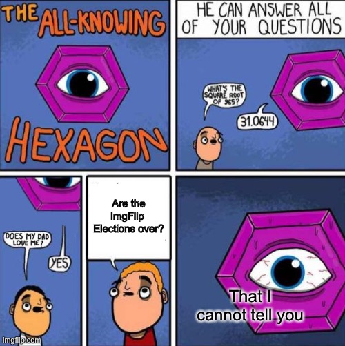 When do they end? | Are the ImgFlip 
Elections over? That I cannot tell you | image tagged in all knowing hexagon original | made w/ Imgflip meme maker