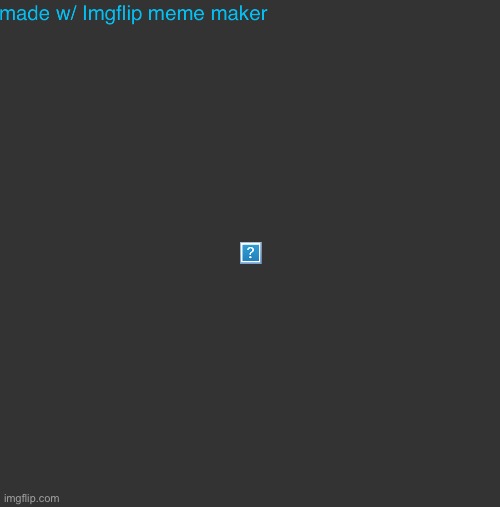 Pretend theres no watermark | made w/ Imgflip meme maker