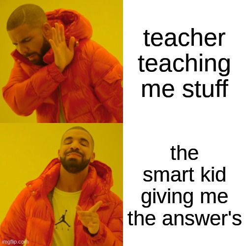 Drake Hotline Bling | teacher teaching me stuff; the smart kid giving me the answer's | image tagged in memes,drake hotline bling | made w/ Imgflip meme maker