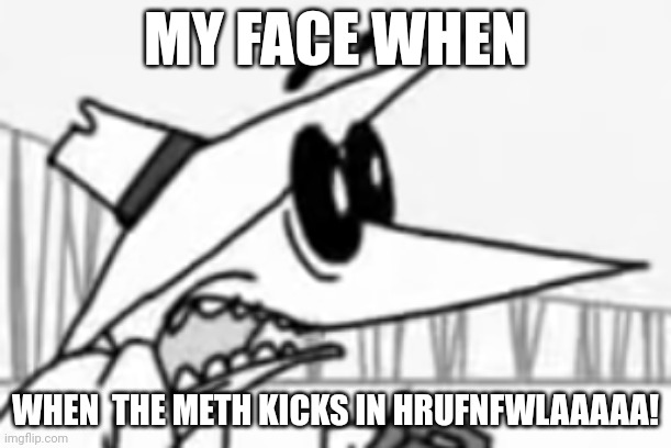 When you | MY FACE WHEN; WHEN  THE METH KICKS IN HRUFNFWLAAAAA! | image tagged in white spy shocked | made w/ Imgflip meme maker