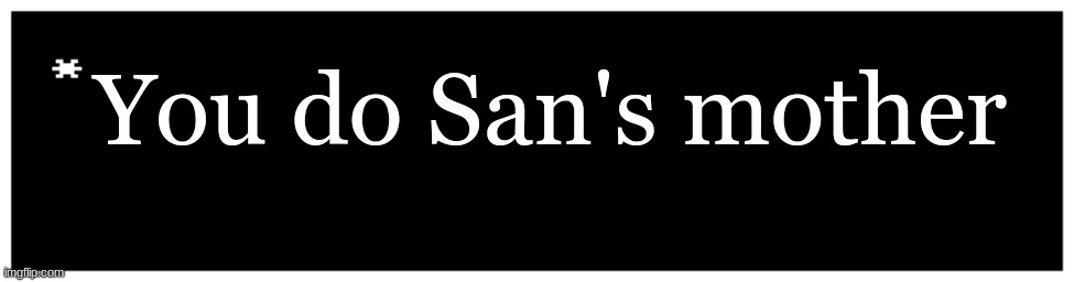/ | You do San's mother | image tagged in blank undertale textbox | made w/ Imgflip meme maker