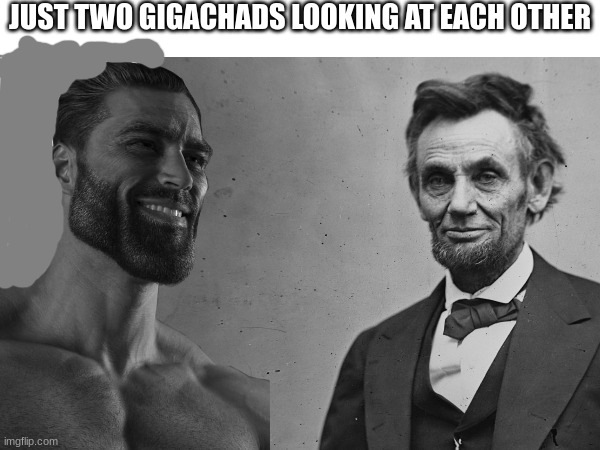 Gigachads | JUST TWO GIGACHADS LOOKING AT EACH OTHER | image tagged in gigachad,history | made w/ Imgflip meme maker