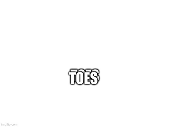 Toes | TOES; TOES | image tagged in toes | made w/ Imgflip meme maker