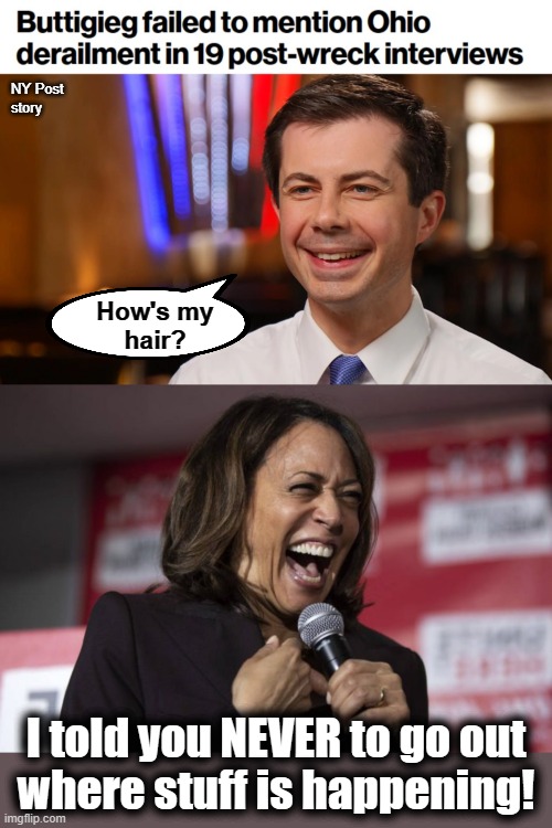 Team Biden: worse than incompetent! | NY Post
story; How's my
hair? I told you NEVER to go out
where stuff is happening! | image tagged in kamala laughing,memes,pete buttigieg,joe biden,ohio train derailment,interviews | made w/ Imgflip meme maker