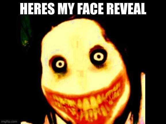 Jeff the killer | HERES MY FACE REVEAL | image tagged in jeff the killer | made w/ Imgflip meme maker