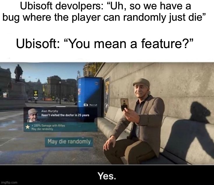 Gaming | Ubisoft devolpers: “Uh, so we have a bug where the player can randomly just die”; Ubisoft: “You mean a feature?” | image tagged in memes,funny,gaming | made w/ Imgflip meme maker