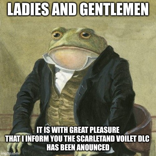 Gentlemen, it is with great pleasure to inform you that | LADIES AND GENTLEMEN; IT IS WITH GREAT PLEASURE THAT I INFORM YOU THE SCARLETAND VOILET DLC 
HAS BEEN ANOUNCED | image tagged in gentlemen it is with great pleasure to inform you that | made w/ Imgflip meme maker