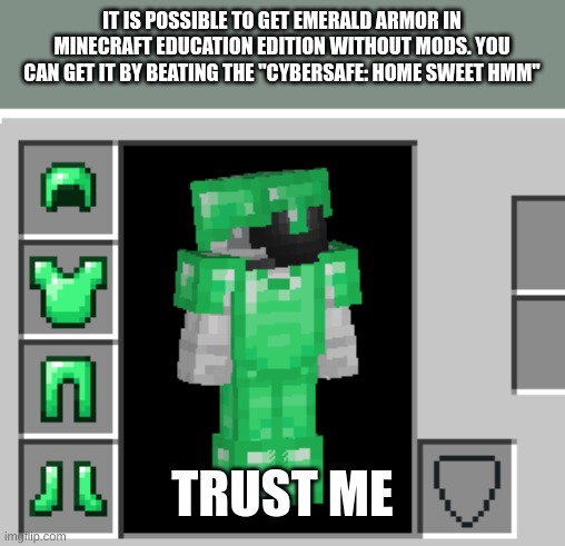 It works | IT IS POSSIBLE TO GET EMERALD ARMOR IN MINECRAFT EDUCATION EDITION WITHOUT MODS. YOU CAN GET IT BY BEATING THE "CYBERSAFE: HOME SWEET HMM"; TRUST ME | image tagged in minecraft | made w/ Imgflip meme maker