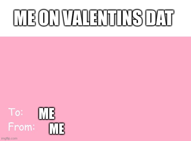 Valentine's Day Card Meme | ME ON VALENTINS DAT; ME; ME | image tagged in valentine's day card meme | made w/ Imgflip meme maker