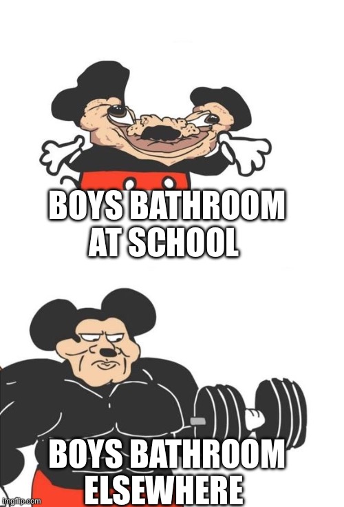 Buff Mickey Mouse | BOYS BATHROOM AT SCHOOL; BOYS BATHROOM ELSEWHERE | image tagged in buff mickey mouse | made w/ Imgflip meme maker