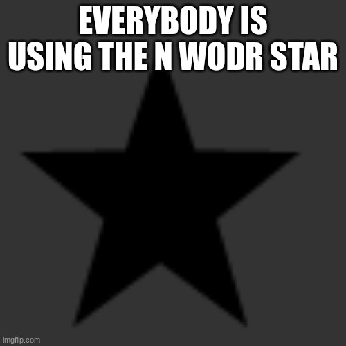 EVERYBODY IS USING THE N WODR STAR | made w/ Imgflip meme maker