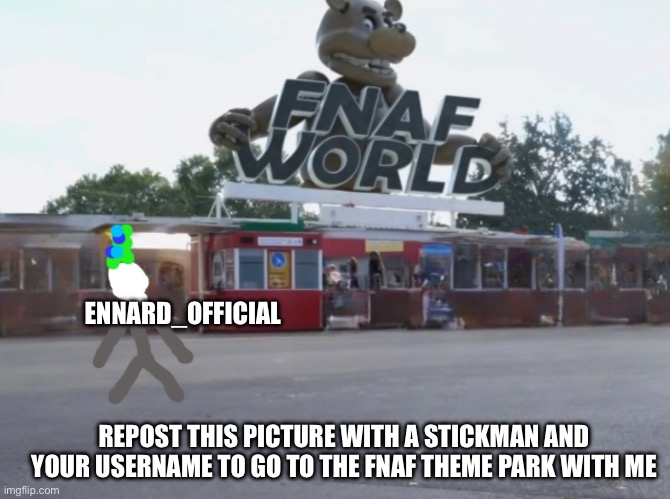 ENNARD_OFFICIAL; REPOST THIS PICTURE WITH A STICKMAN AND YOUR USERNAME TO GO TO THE FNAF THEME PARK WITH ME | made w/ Imgflip meme maker