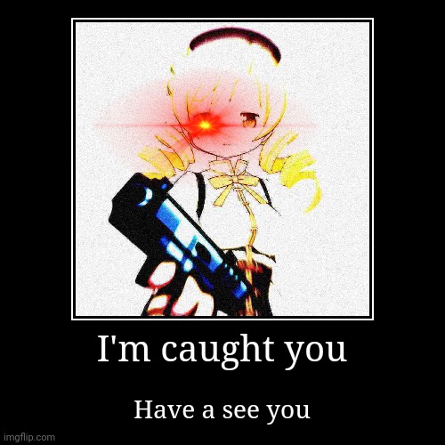 Weeb days | I'm caught you | Have a see you | image tagged in funny,demotivationals,funny memes,im gonna stop you right there,ayo,expanding brain | made w/ Imgflip demotivational maker