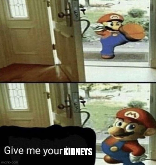 Give Me Your Liver | KIDNEYS | image tagged in give me your liver | made w/ Imgflip meme maker