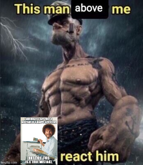 mistake reac them | image tagged in this man above me fish react him | made w/ Imgflip meme maker