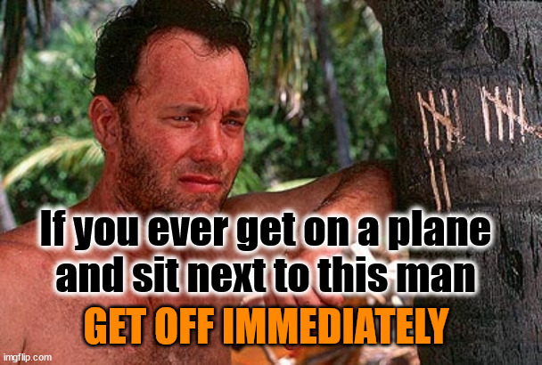Tom Hanks Castaway tree | If you ever get on a plane
 and sit next to this man; GET OFF IMMEDIATELY | image tagged in tom hanks castaway tree | made w/ Imgflip meme maker