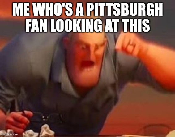 Mr incredible mad | ME WHO'S A PITTSBURGH FAN LOOKING AT THIS | image tagged in mr incredible mad | made w/ Imgflip meme maker