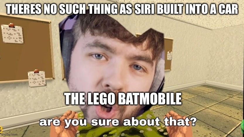 You can see siri built into batmans car in the intro fight | THERES NO SUCH THING AS SIRI BUILT INTO A CAR; THE LEGO BATMOBILE | image tagged in jacksepticeye are you sure about that | made w/ Imgflip meme maker