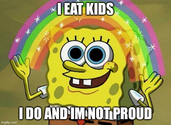 yeah sure | I EAT KIDS; I DO AND IM NOT PROUD | image tagged in memes,imagination spongebob | made w/ Imgflip meme maker