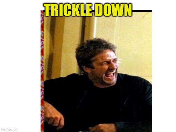 TRICKLE DOWN | made w/ Imgflip meme maker