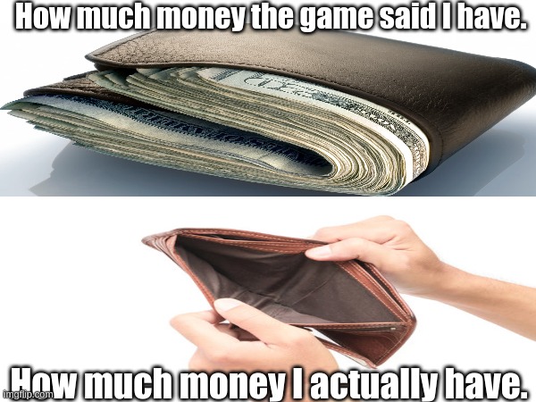 I played a game that said I have $1,000,000 but I didn't :( | How much money the game said I have. How much money I actually have. | image tagged in rich vs broke,gaming,money,memes | made w/ Imgflip meme maker