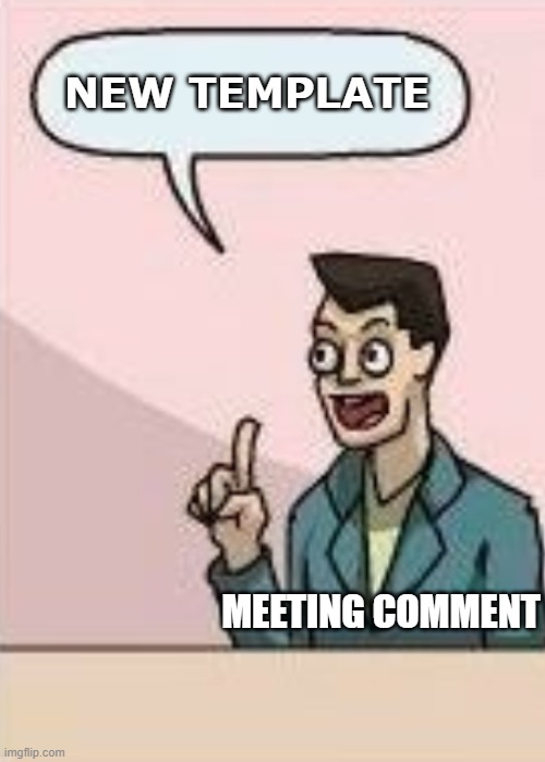 New template | NEW TEMPLATE; MEETING COMMENT | image tagged in boardroom meeting comment | made w/ Imgflip meme maker