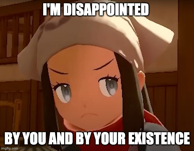 I'M DISAPPOINTED; BY YOU AND BY YOUR EXISTENCE | image tagged in pokemon | made w/ Imgflip meme maker