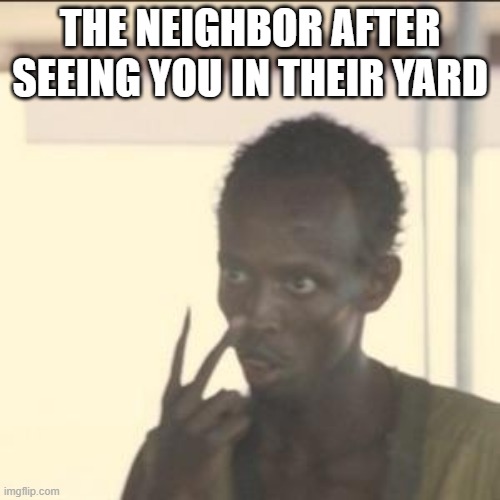 Look At Me | THE NEIGHBOR AFTER SEEING YOU IN THEIR YARD | image tagged in memes,look at me | made w/ Imgflip meme maker