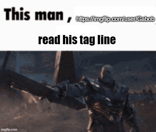 This man, _____ him | https://imgflip.com/user/Gabob; read his tag line | image tagged in this man _____ him | made w/ Imgflip meme maker